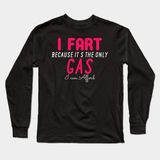 I Fart Because It's The Only Gas I Can Afford Long Sleeve T-Shirt